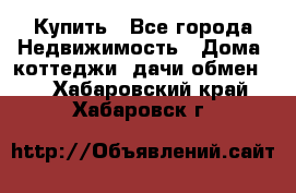 Купить - Все города Недвижимость » Дома, коттеджи, дачи обмен   . Хабаровский край,Хабаровск г.